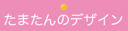 たまたんのデザイン